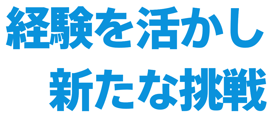 経験を活かし、新たな挑戦